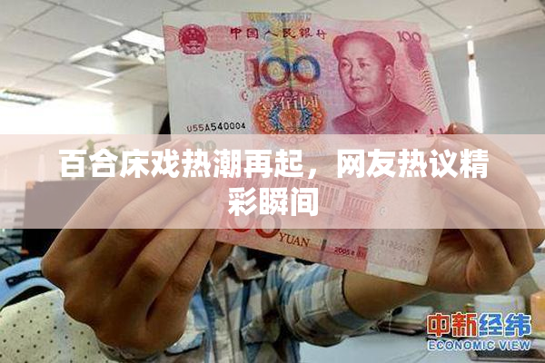 百合床戏热潮再起，网友热议精彩瞬间
