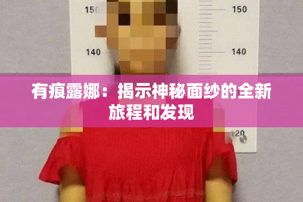 有痕露娜：揭示神秘面纱的全新旅程和发现
