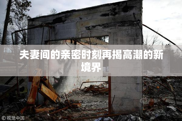 夫妻间的亲密时刻再揭高潮的新境界