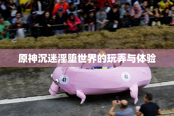 原神沉迷淫堕世界的玩弄与体验