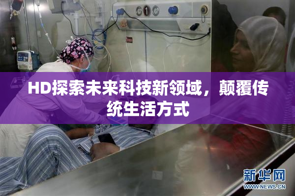HD探索未来科技新领域，颠覆传统生活方式