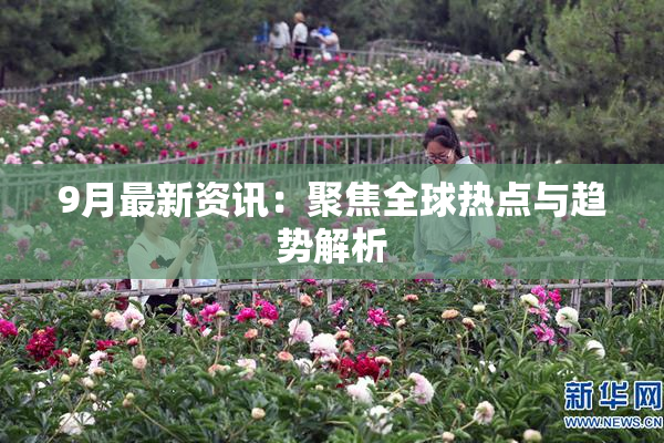 9月最新资讯：聚焦全球热点与趋势解析
