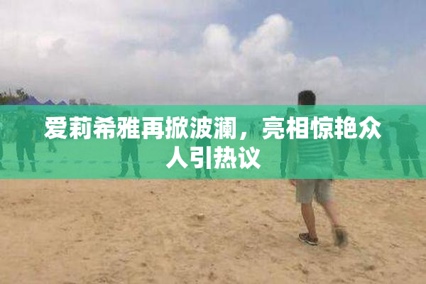 爱莉希雅再掀波澜，亮相惊艳众人引热议