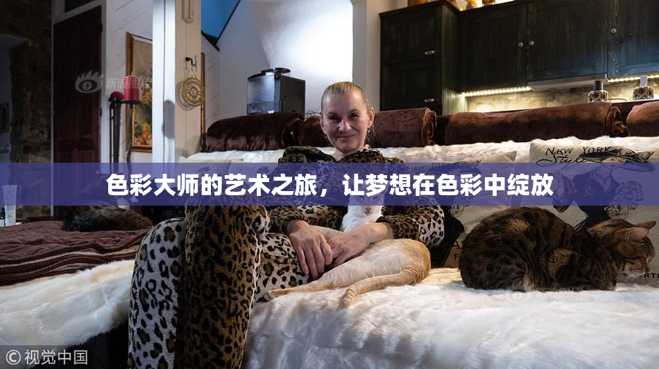 色彩大师的艺术之旅，让梦想在色彩中绽放