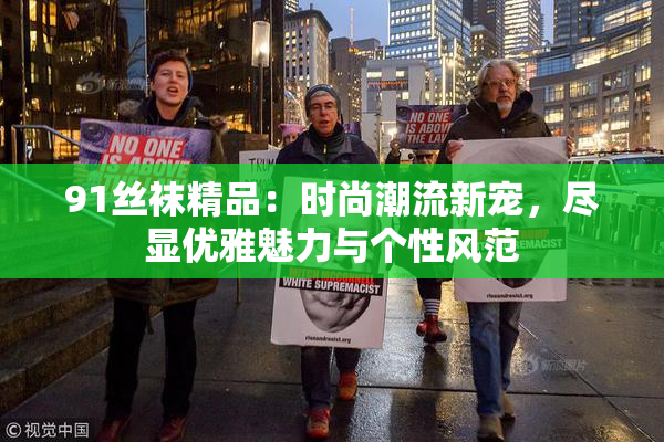 91丝袜精品：时尚潮流新宠，尽显优雅魅力与个性风范