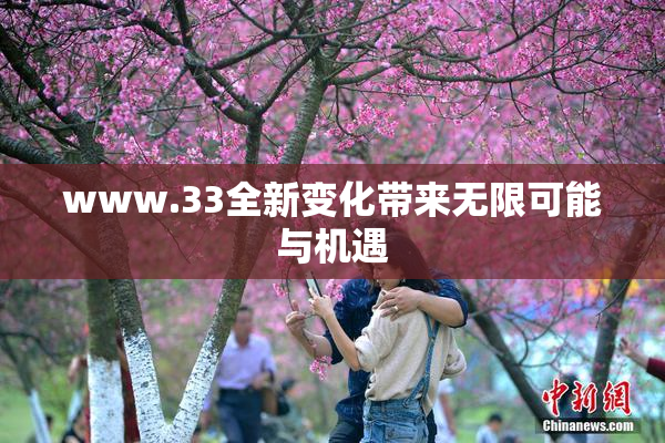 www.33全新变化带来无限可能与机遇
