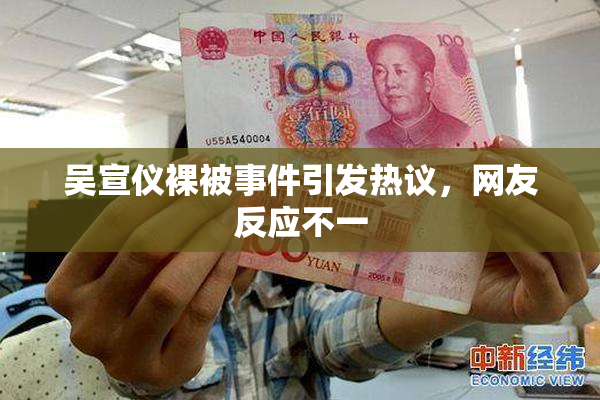 吴宣仪裸被事件引发热议，网友反应不一
