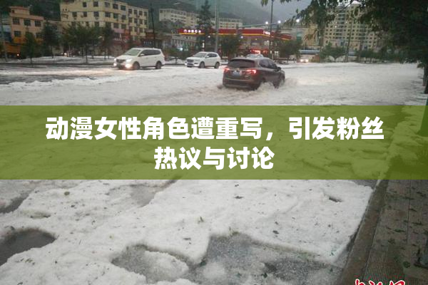 动漫女性角色遭重写，引发粉丝热议与讨论