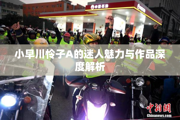 小早川怜子A的迷人魅力与作品深度解析