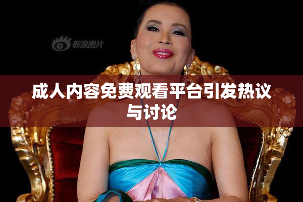 成人内容免费观看平台引发热议与讨论