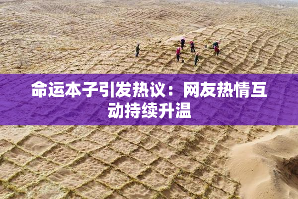 命运本子引发热议：网友热情互动持续升温