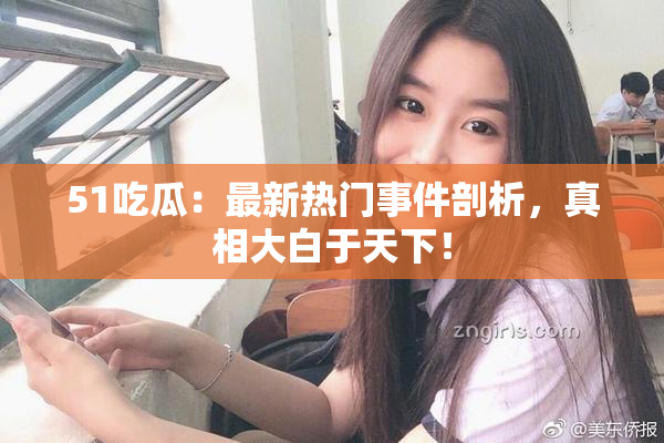 51吃瓜：最新热门事件剖析，真相大白于天下！
