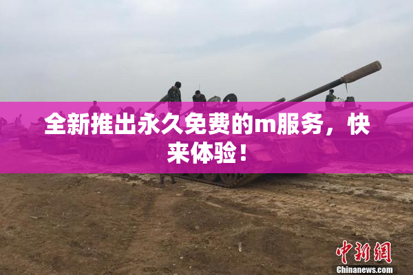 全新推出永久免费的m服务，快来体验！