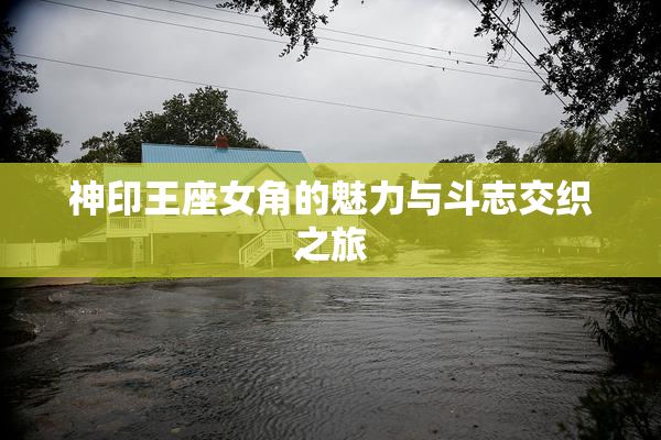 神印王座女角的魅力与斗志交织之旅