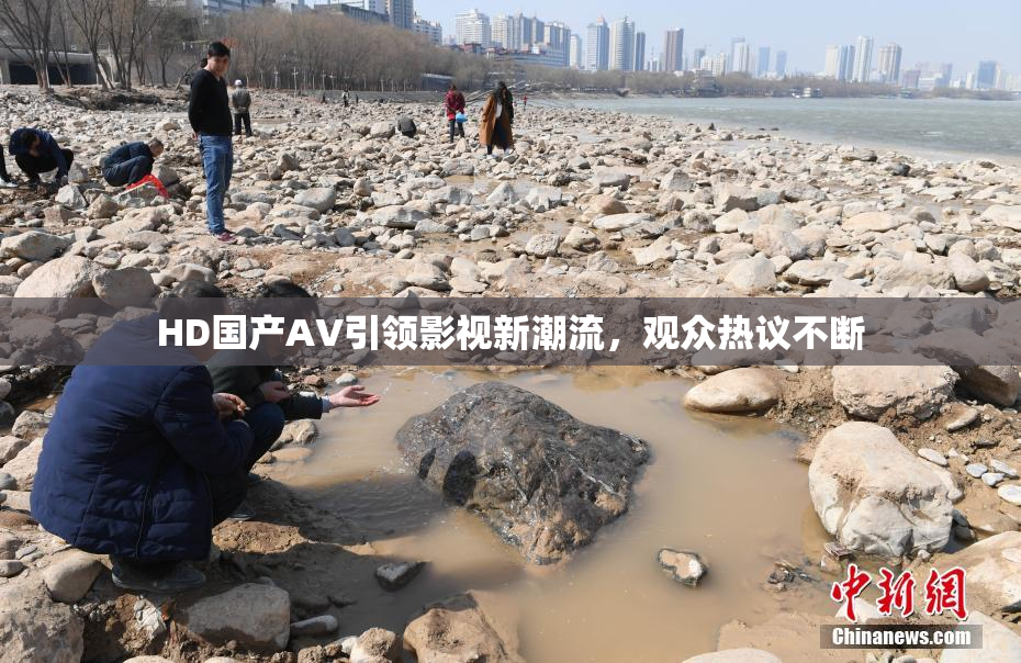 HD国产AV引领影视新潮流，观众热议不断
