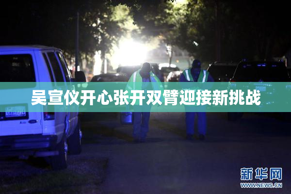 吴宣仪开心张开双臂迎接新挑战
