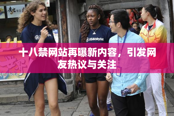 十八禁网站再曝新内容，引发网友热议与关注