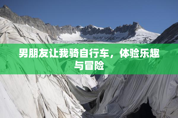 男朋友让我骑自行车，体验乐趣与冒险