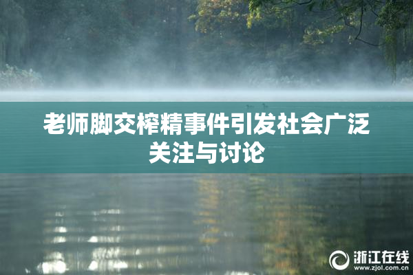 老师脚交榨精事件引发社会广泛关注与讨论