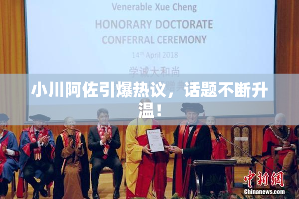 小川阿佐引爆热议，话题不断升温！
