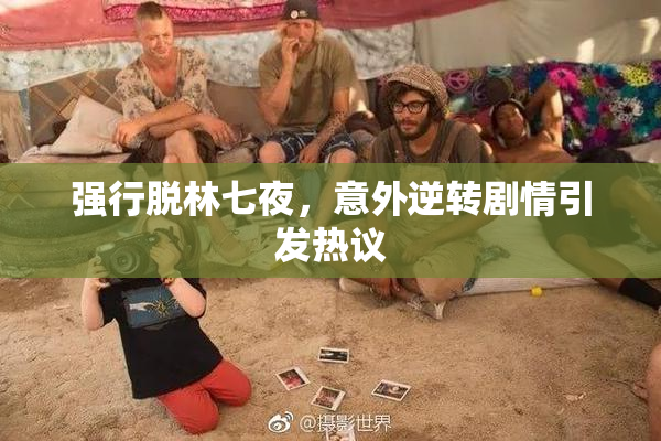 强行脱林七夜，意外逆转剧情引发热议