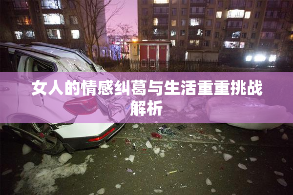 女人的情感纠葛与生活重重挑战解析