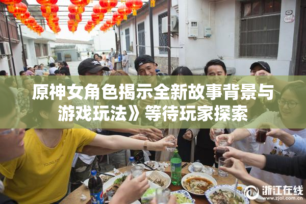 原神女角色揭示全新故事背景与游戏玩法》等待玩家探索