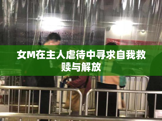 女M在主人虐待中寻求自我救赎与解放