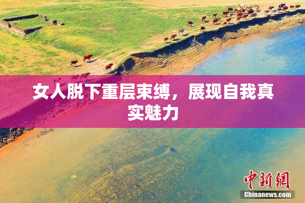 女人脱下重层束缚，展现自我真实魅力