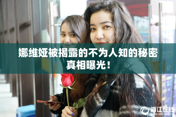 娜维娅被揭露的不为人知的秘密真相曝光！
