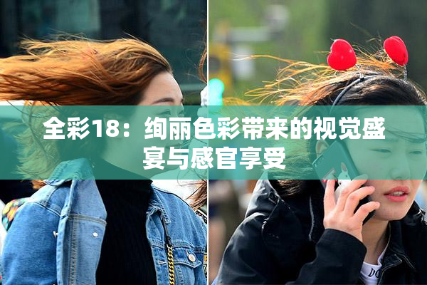全彩18：绚丽色彩带来的视觉盛宴与感官享受