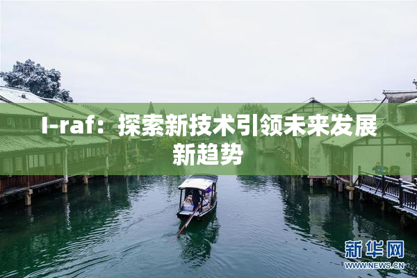 I-raf：探索新技术引领未来发展新趋势
