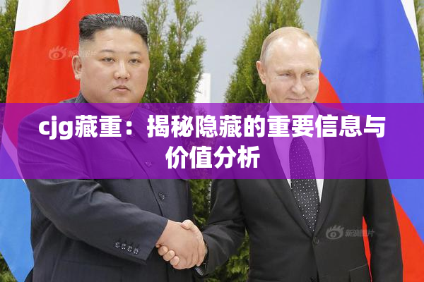 cjg藏重：揭秘隐藏的重要信息与价值分析