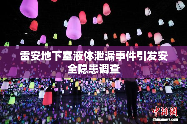雷安地下室液体泄漏事件引发安全隐患调查