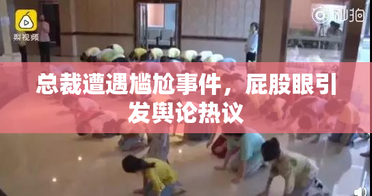 总裁遭遇尴尬事件，屁股眼引发舆论热议
