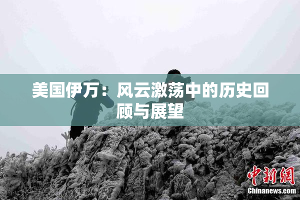 美国伊万：风云激荡中的历史回顾与展望