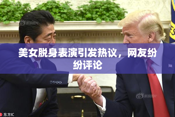 美女脱身表演引发热议，网友纷纷评论