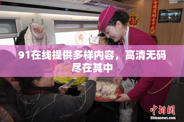 91在线提供多样内容，高清无码尽在其中