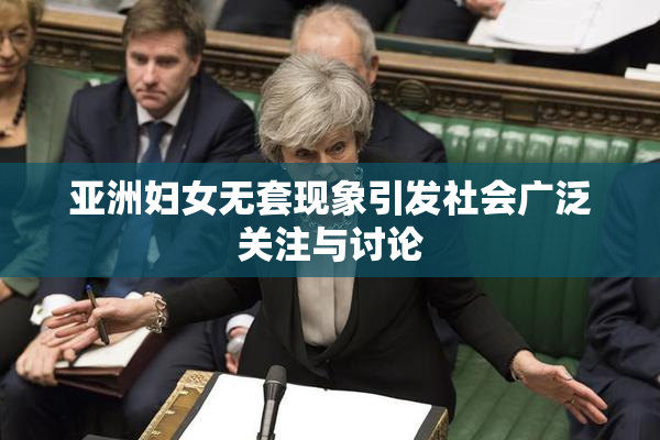 亚洲妇女无套现象引发社会广泛关注与讨论