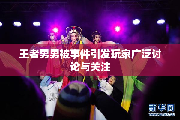 王者男男被事件引发玩家广泛讨论与关注