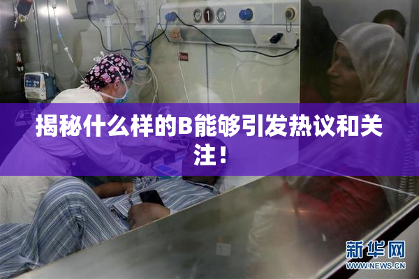 揭秘什么样的B能够引发热议和关注！