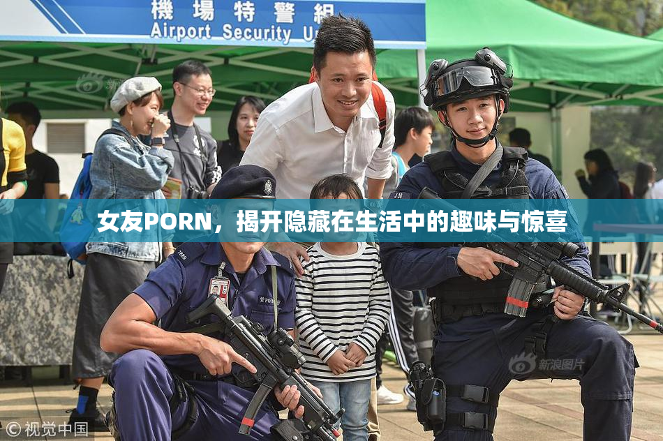 女友PORN，揭开隐藏在生活中的趣味与惊喜