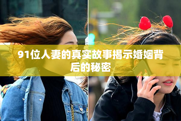 91位人妻的真实故事揭示婚姻背后的秘密