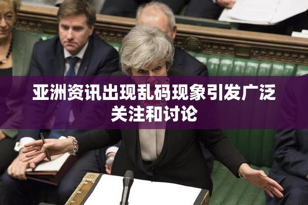 亚洲资讯出现乱码现象引发广泛关注和讨论