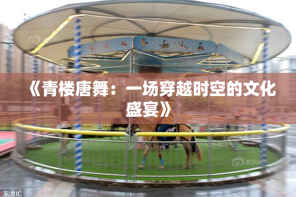 《青楼唐舞：一场穿越时空的文化盛宴》