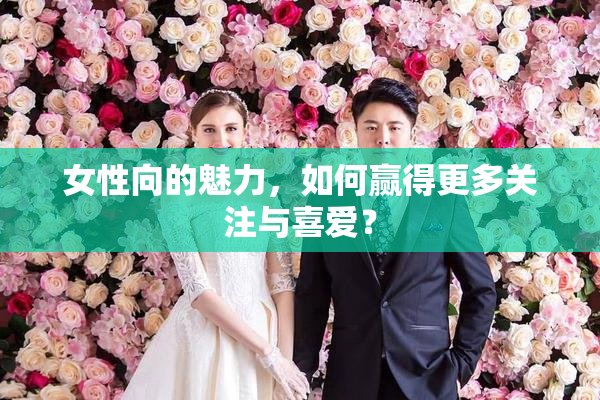 女性向的魅力，如何赢得更多关注与喜爱？