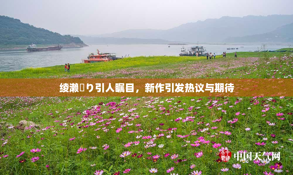 绫濑✿り引人瞩目，新作引发热议与期待