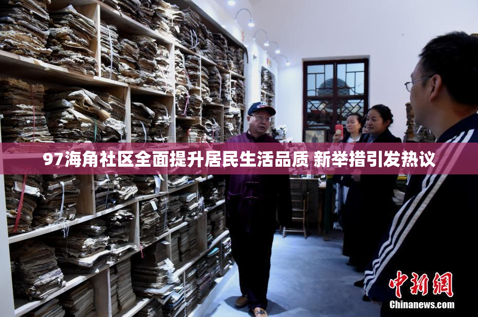 97海角社区全面提升居民生活品质 新举措引发热议