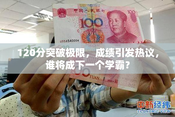 120分突破极限，成绩引发热议，谁将成下一个学霸？