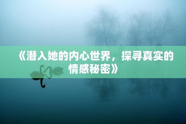 《潜入她的内心世界，探寻真实的情感秘密》